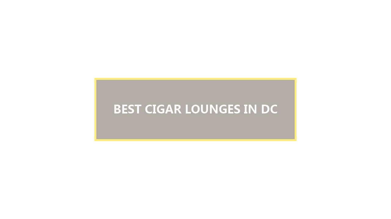 20 BEST Cigar Lounges In Washington DC: Discover the Hidden Gems You Should Visit Before They’re Gone